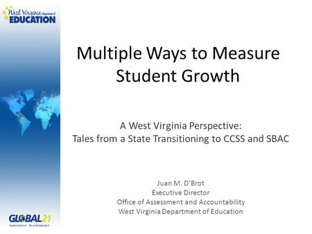 Multiple Ways to Measure Student Growth A West Virginia Perspective: Tales from a State Transitioning to CCSS and SBAC Juan M. D’Brot Executive Director.