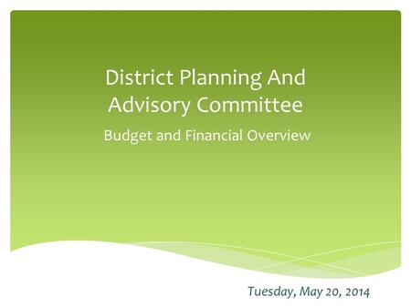 District Planning And Advisory Committee Budget and Financial Overview Tuesday, May 20, 2014.