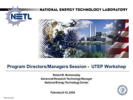 February 2010 February 8-10, 2009 Program Directors/Managers Session - UTEP Workshop Robert R. Romanosky Advanced Research Technology Manager National.