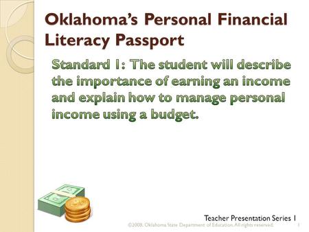 Oklahoma’s Personal Financial Literacy Passport ©2008. Oklahoma State Department of Education. All rights reserved.1 Teacher Presentation Series 1.