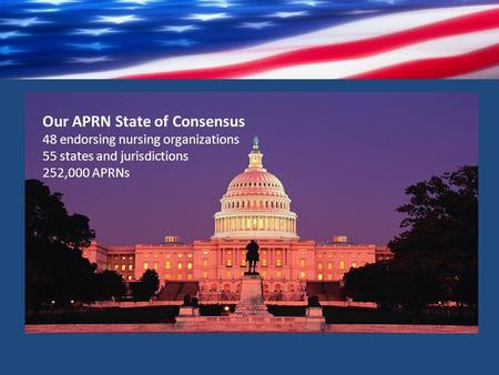 Our APRN State of Consensus 48 endorsing nursing organizations 55 states and jurisdictions 252,000 APRNs.