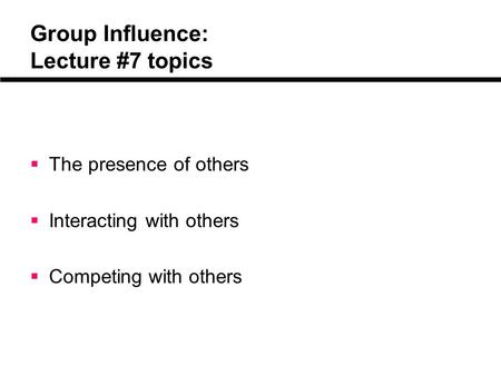 Group Influence: Lecture #7 topics  The presence of others  Interacting with others  Competing with others.