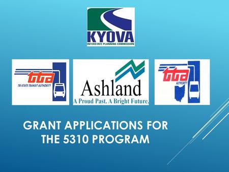 GRANT APPLICATIONS FOR THE 5310 PROGRAM. WELCOME! KYOVA Interstate Planning Commission is a Metropolitan Planning Organization responsible for assessing.