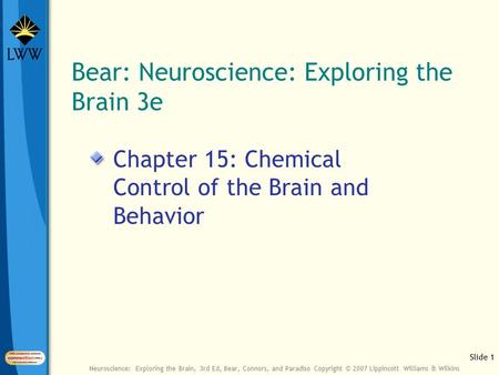 Slide 1 Neuroscience: Exploring the Brain, 3rd Ed, Bear, Connors, and Paradiso Copyright © 2007 Lippincott Williams & Wilkins Bear: Neuroscience: Exploring.