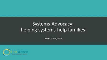 Systems Advocacy: helping systems help families BETH OLSON, MSW.