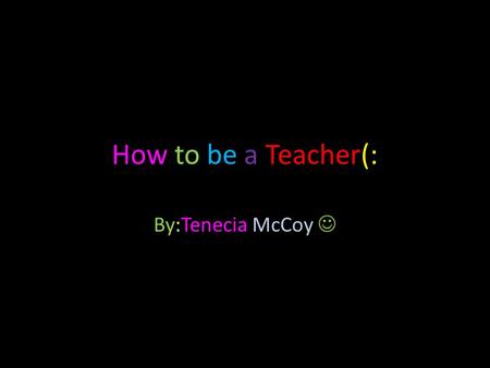 How to be a Teacher(: By:Tenecia McCoy. Why did I Choose this Job? Because, I love to teach & explain things to people. Why do I think I could be successful.