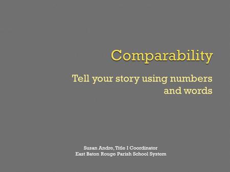 Tell your story using numbers and words Susan Andre, Title I Coordinator East Baton Rouge Parish School System.
