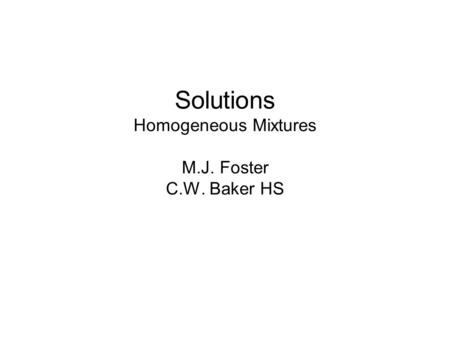 Solutions Homogeneous Mixtures M.J. Foster C.W. Baker HS.