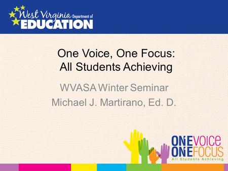 One Voice, One Focus: All Students Achieving WVASA Winter Seminar Michael J. Martirano, Ed. D.