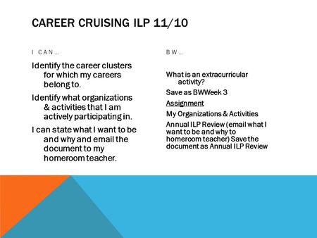 CAREER CRUISING ILP 11/10 I CAN… Identify the career clusters for which my careers belong to. Identify what organizations & activities that I am actively.