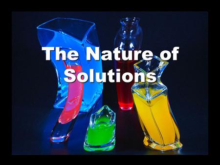 The Nature of Solutions. Looks Pure…But It Ain’t! Solutions are not pure – they are mixtures that look the same throughout. They are known as homogeneous.