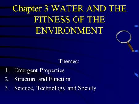 Chapter 3 WATER AND THE FITNESS OF THE ENVIRONMENT Themes: 1.Emergent Properties 2.Structure and Function 3.Science, Technology and Society.