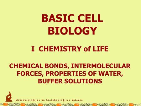CHEMICAL BONDS, INTERMOLECULAR FORCES, PROPERTIES OF WATER, BUFFER SOLUTIONS BASIC CELL BIOLOGY I CHEMISTRY of LIFE.