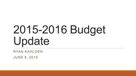 2015-2016 Budget Update RYAN KAHLDEN JUNE 8, 2015.