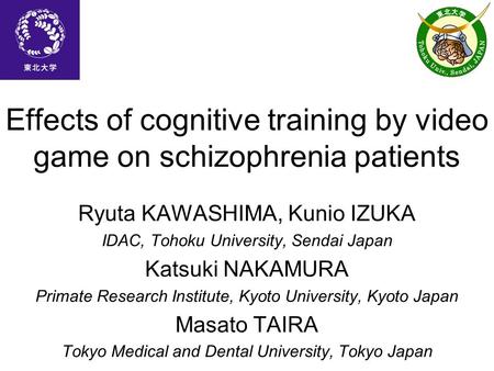 Effects of cognitive training by video game on schizophrenia patients Ryuta KAWASHIMA, Kunio IZUKA IDAC, Tohoku University, Sendai Japan Katsuki NAKAMURA.