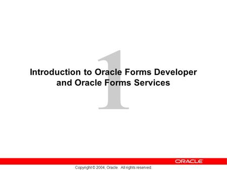 1 Copyright © 2004, Oracle. All rights reserved. Introduction to Oracle Forms Developer and Oracle Forms Services.