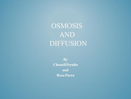 By Chonell Peralta and Rosa Parra OSMOSIS AND DIFFUSION.