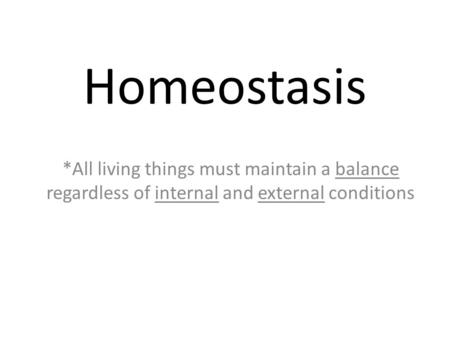 Homeostasis *All living things must maintain a balance regardless of internal and external conditions.