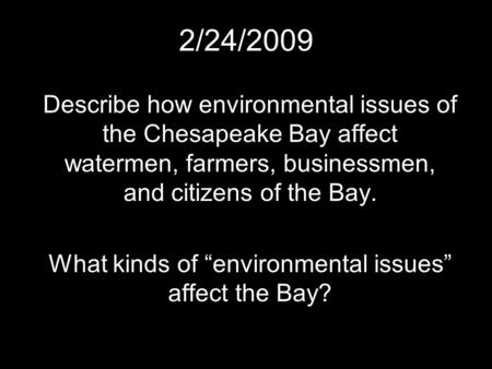 2/24/2009 Describe how environmental issues of the Chesapeake Bay affect watermen, farmers, businessmen, and citizens of the Bay. What kinds of “environmental.