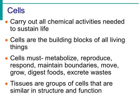 Cells  Carry out all chemical activities needed to sustain life  Cells are the building blocks of all living things  Cells must- metabolize, reproduce,