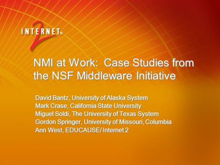 NMI at Work: Case Studies from the NSF Middleware Initiative David Bantz, University of Alaska System Mark Crase, California State University Miguel Soldi,