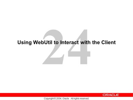 24 Copyright © 2004, Oracle. All rights reserved. Using WebUtil to Interact with the Client.