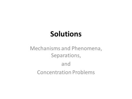 Solutions Mechanisms and Phenomena, Separations, and Concentration Problems.