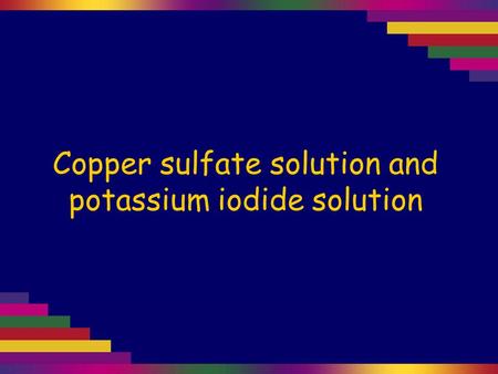 Copper sulfate solution and potassium iodide solution