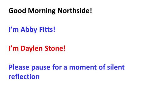 Good Morning Northside! I’m Abby Fitts! I’m Daylen Stone! Please pause for a moment of silent reflection.