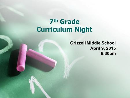 7 th Grade Curriculum Night Grizzell Middle School April 9, 2015 6:30pm.