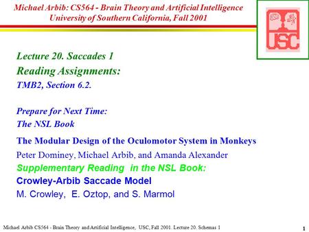Michael Arbib CS564 - Brain Theory and Artificial Intelligence, USC, Fall 2001. Lecture 20. Schemas 1 1 Michael Arbib: CS564 - Brain Theory and Artificial.
