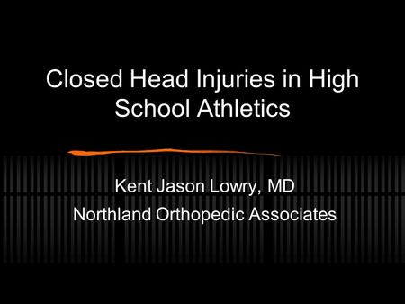 Closed Head Injuries in High School Athletics Kent Jason Lowry, MD Northland Orthopedic Associates.