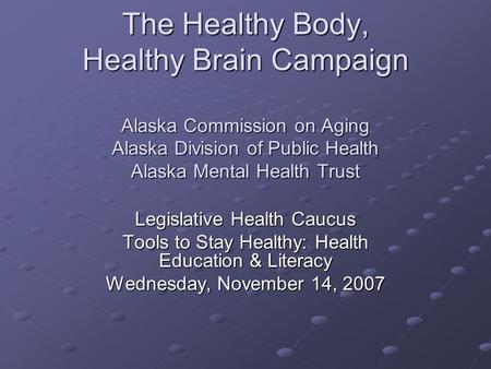 The Healthy Body, Healthy Brain Campaign Alaska Commission on Aging Alaska Division of Public Health Alaska Mental Health Trust Legislative Health Caucus.