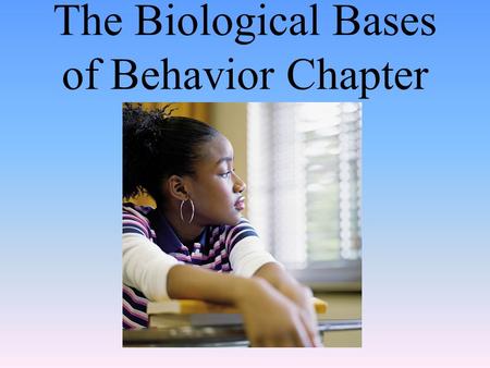 The Biological Bases of Behavior Chapter. The Brain Module 07.