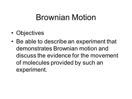 Brownian Motion Objectives Be able to describe an experiment that demonstrates Brownian motion and discuss the evidence for the movement of molecules provided.
