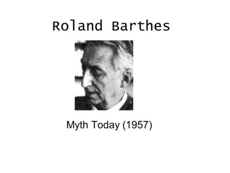 Roland Barthes Myth Today (1957). The Life of Roland Barthes Barthes born in Cherbough,Manche on Nov.12,1915 1916- After father’s death, Barthes and mother,Henriette.
