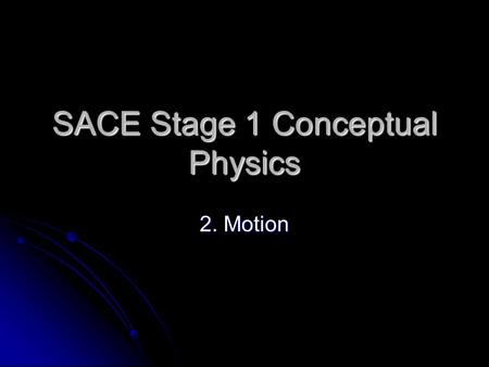SACE Stage 1 Conceptual Physics 2. Motion. 2.1 Motion is Relative Everything moves. Things that appear to be at rest move. Everything moves. Things that.