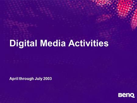 Digital Media Activities April through July 2003.
