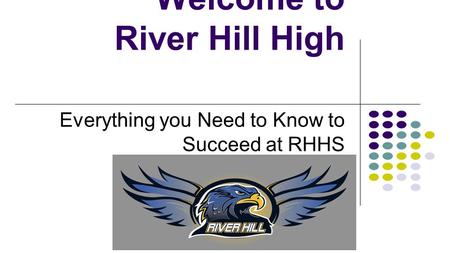 Welcome to River Hill High Everything you Need to Know to Succeed at RHHS.