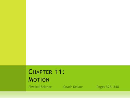 Physical Science Coach Kelsoe Pages 326–348 C HAPTER 11: M OTION.