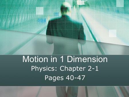 Motion in 1 Dimension Physics: Chapter 2-1 Pages 40-47.