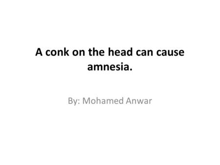 A conk on the head can cause amnesia. By: Mohamed Anwar.