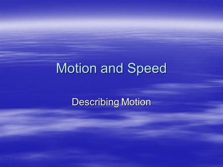 Motion and Speed Describing Motion. Motion  Distance and time are important in describing motion.  Motion occurs when an object changes position. 