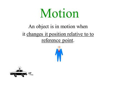 Motion An object is in motion when it changes it position relative to to reference point.