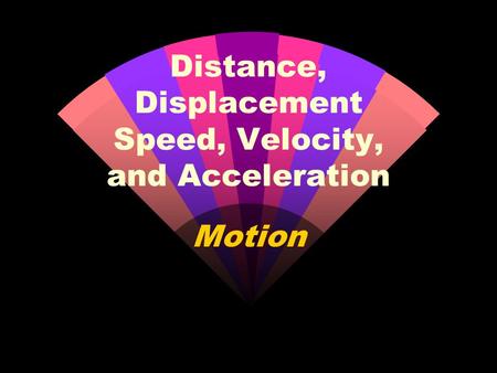 Motion Distance, Displacement Speed, Velocity, and Acceleration.