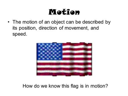 Motion The motion of an object can be described by its position, direction of movement, and speed. How do we know this flag is in motion?