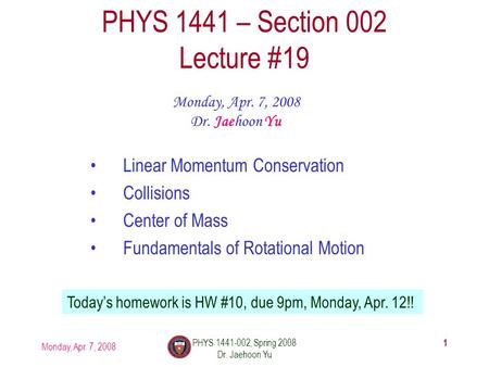 Monday, Apr. 7, 2008 PHYS 1441-002, Spring 2008 Dr. Jaehoon Yu 1 PHYS 1441 – Section 002 Lecture #19 Monday, Apr. 7, 2008 Dr. Jaehoon Yu Linear Momentum.