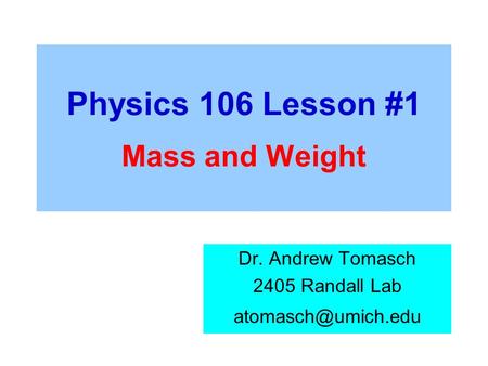 Physics 106 Lesson #1 Mass and Weight Dr. Andrew Tomasch 2405 Randall Lab