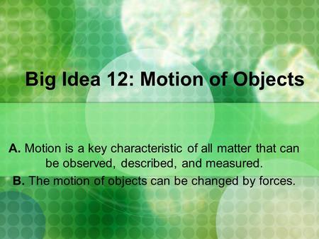 Big Idea 12: Motion of Objects A. Motion is a key characteristic of all matter that can be observed, described, and measured. B. The motion of objects.
