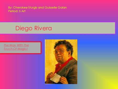 Diego Rivera The Man With The Touch Of Magic! By: Cherokee Sturgis and Guisselle Galan Period: 5 Art.